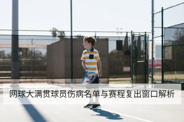 网球大满贯球员伤病名单与赛程复出窗口解析