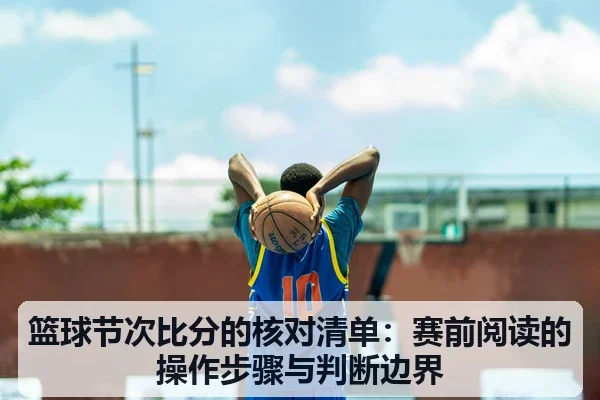篮球节次比分的核对清单：赛前阅读的操作步骤与判断边界